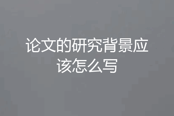 论文的研究背景应该怎么写