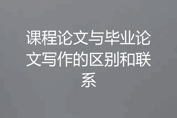 课程论文与毕业论文写作的区别和联系