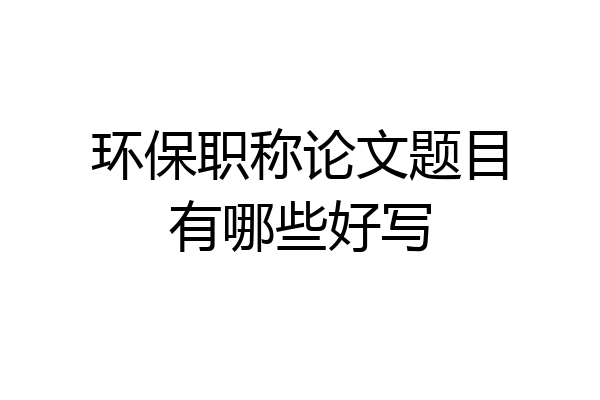 环保职称论文题目有哪些好写
