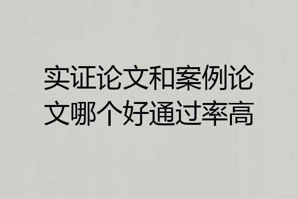 实证论文和案例论文哪个好通过率高