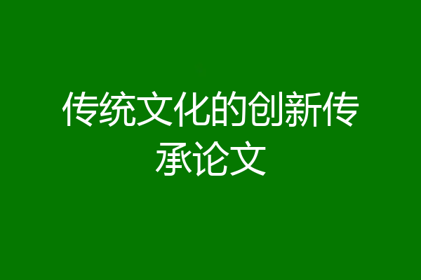 传统文化的创新传承论文
