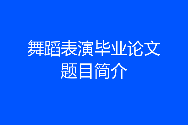 舞蹈表演毕业论文题目简介