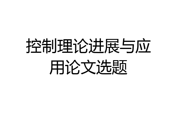 控制理论进展与应用论文选题