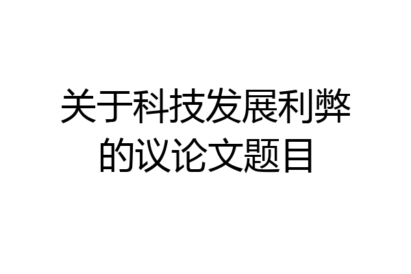 关于科技发展利弊的议论文题目