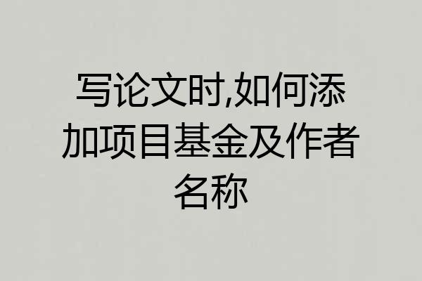 写论文时,如何添加项目基金及作者名称