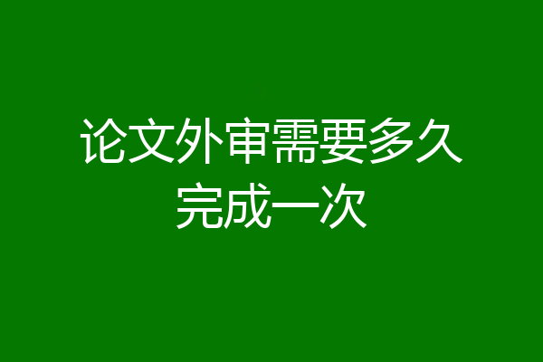 论文外审需要多久完成一次