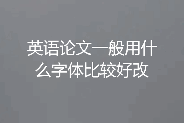 英语论文一般用什么字体比较好改