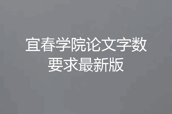 宜春学院论文字数要求最新版