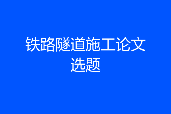 铁路隧道施工论文选题