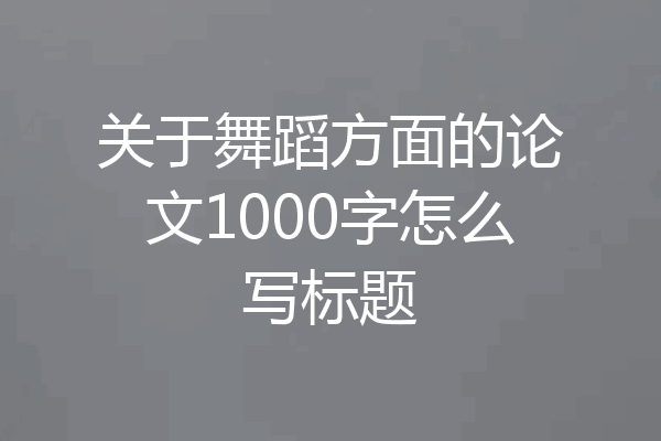 关于舞蹈方面的论文1000字怎么写标题