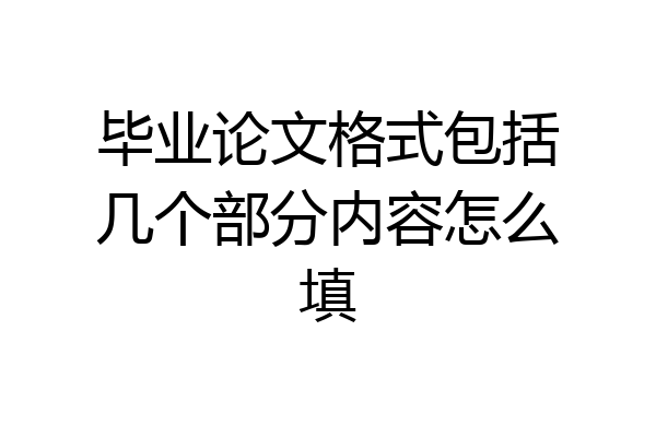 毕业论文格式包括几个部分内容怎么填