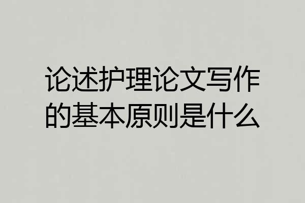 论述护理论文写作的基本原则是什么