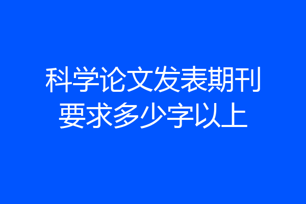 科学论文发表期刊要求多少字以上