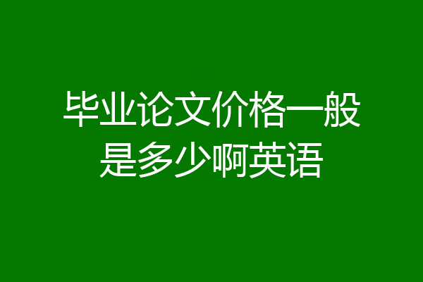 毕业论文价格一般是多少啊英语