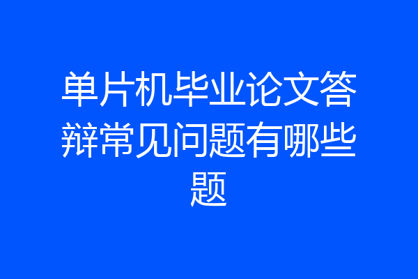 单片机毕业论文答辩常见问题有哪些题