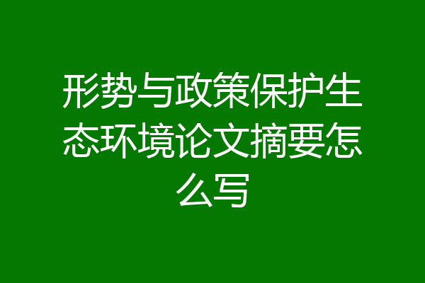 形势与政策保护生态环境论文摘要怎么写