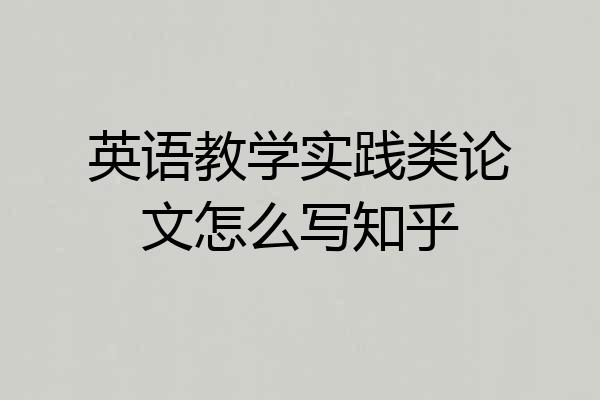 英语教学实践类论文怎么写知乎
