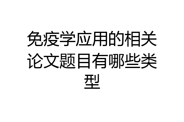 免疫学应用的相关论文题目有哪些类型