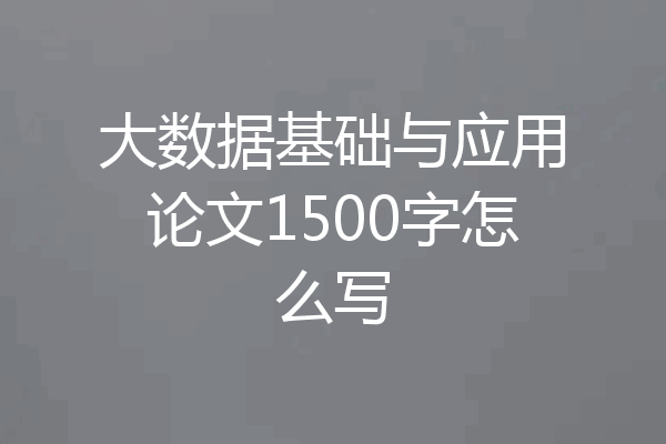 大数据基础与应用论文1500字怎么写