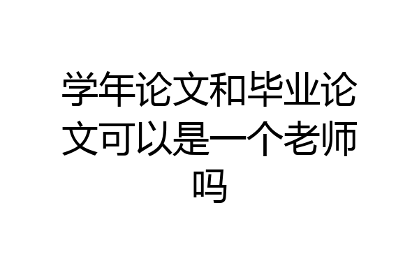 学年论文和毕业论文可以是一个老师吗