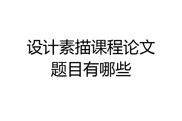 设计素描课程论文题目有哪些