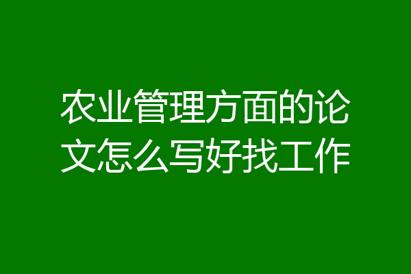 农业管理方面的论文怎么写好找工作