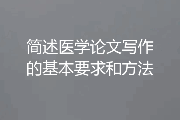 简述医学论文写作的基本要求和方法