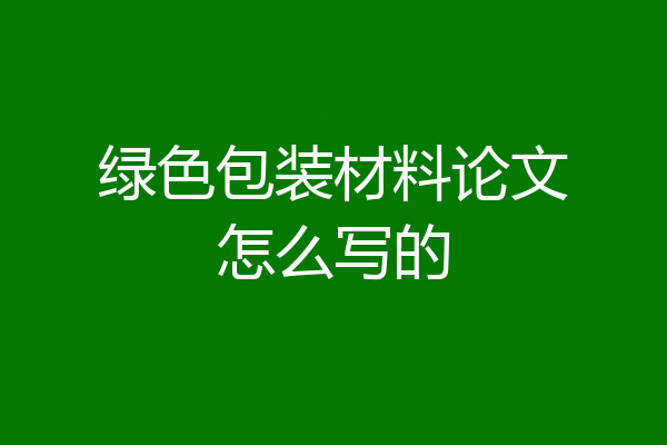 绿色包装材料论文怎么写的