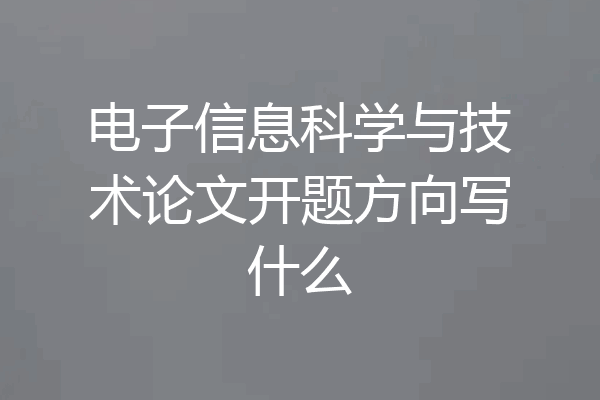 电子信息科学与技术论文开题方向写什么