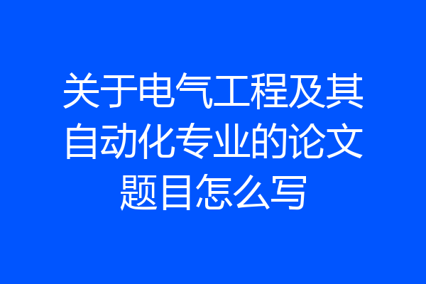 关于电气工程及其自动化专业的论文题目怎么写
