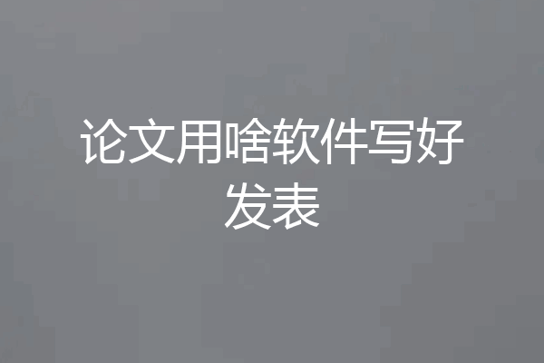 论文用啥软件写好发表