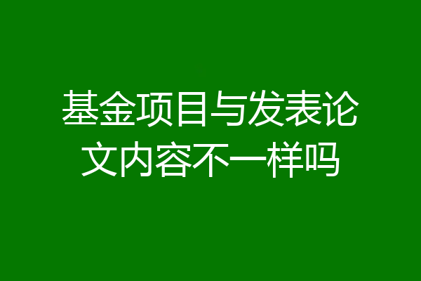 基金项目与发表论文内容不一样吗