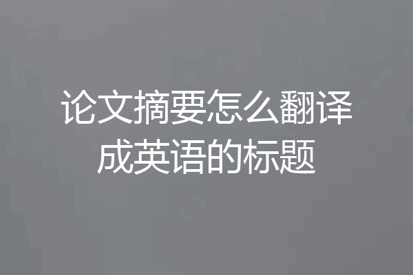 论文摘要怎么翻译成英语的标题