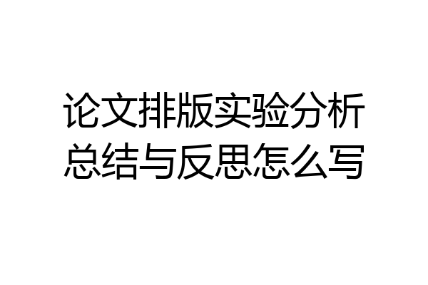 论文排版实验分析总结与反思怎么写