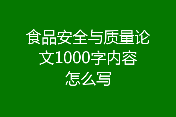 食品安全与质量论文1000字内容怎么写