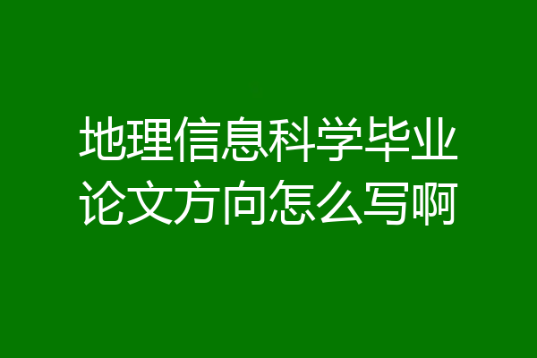 地理信息科学毕业论文方向怎么写啊