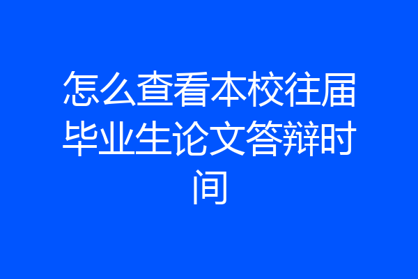 怎么查看本校往届毕业生论文答辩时间
