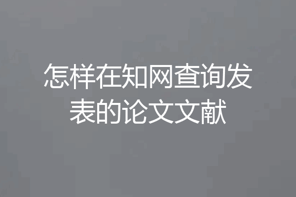怎样在知网查询发表的论文文献