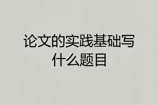 论文的实践基础写什么题目