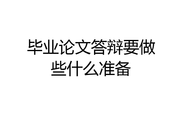 毕业论文答辩要做些什么准备