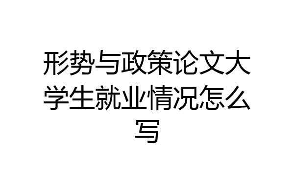 形势与政策论文大学生就业情况怎么写