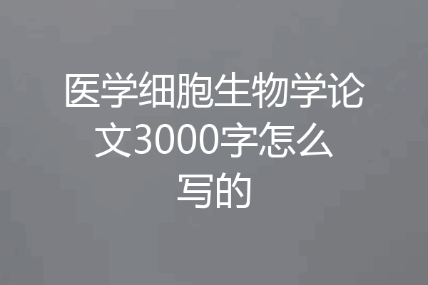 医学细胞生物学论文3000字怎么写的