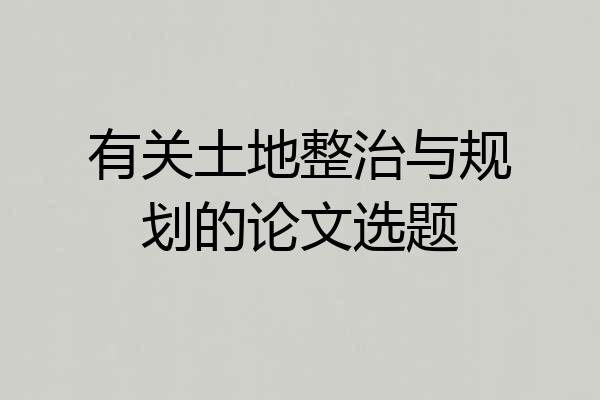 有关土地整治与规划的论文选题