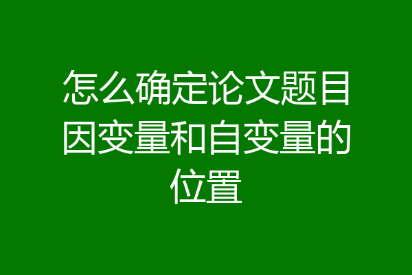 怎么确定论文题目因变量和自变量的位置
