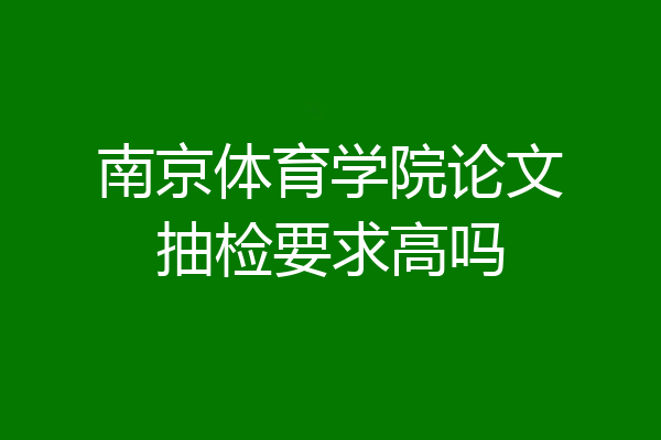 南京体育学院论文抽检要求高吗