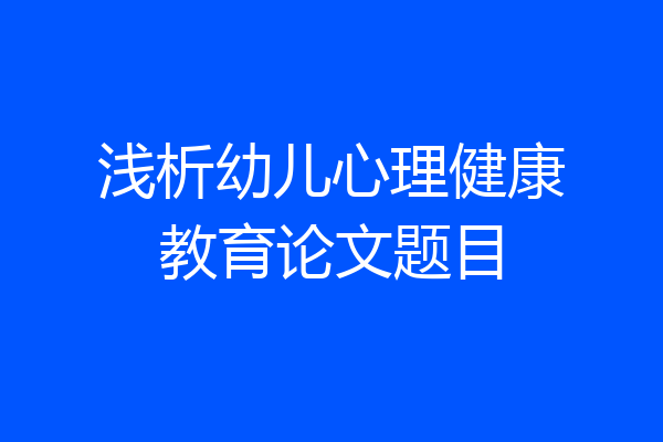 浅析幼儿心理健康教育论文题目