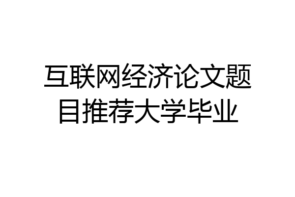 互联网经济论文题目推荐大学毕业