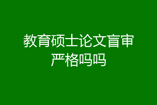 教育硕士论文盲审严格吗吗