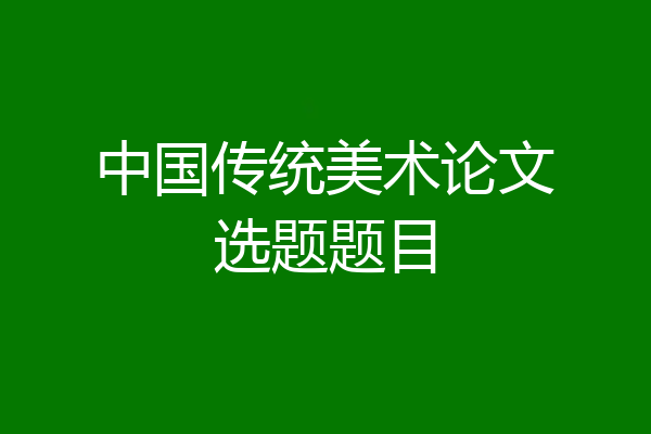 中国传统美术论文选题题目