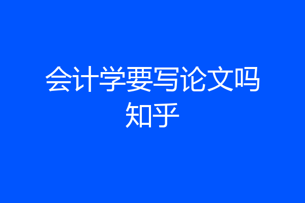 会计学要写论文吗知乎